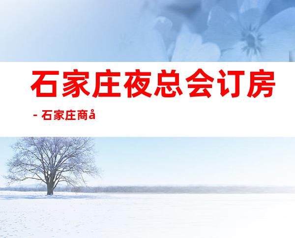 石家庄夜总会订房－石家庄商务KTV预定－石家庄高档消费场所