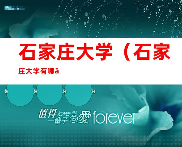 石家庄大学(石家庄大学有哪些学校名单)
