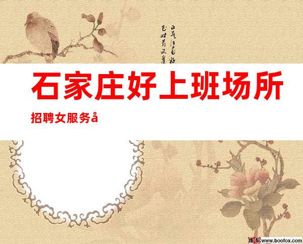 石家庄好上班场所招聘女服务员(场可兼职)爱拼才会赢