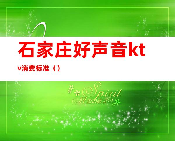 石家庄好声音ktv消费标准()