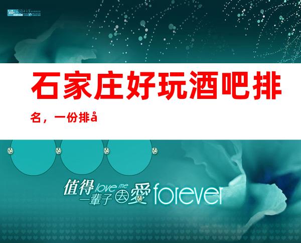石家庄好玩酒吧排名，一份排名总结这些华灯初上的浪漫