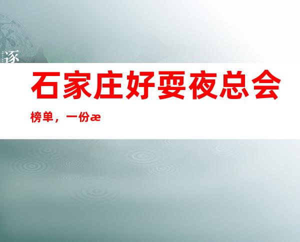 石家庄好耍夜总会榜单,一份榜单快速助你完成好玩初心攻略