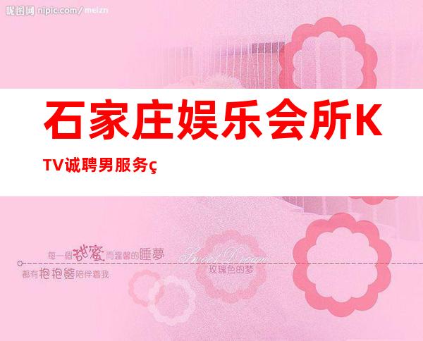 石家庄娱乐会所KTV诚聘男服务生-男服务生场-高档夜总会招聘