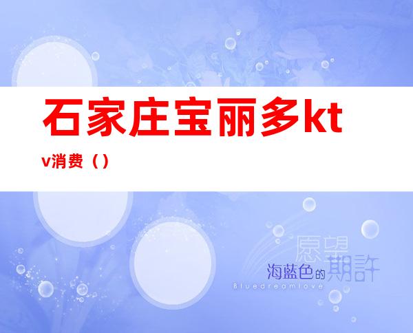 石家庄宝丽多ktv消费()