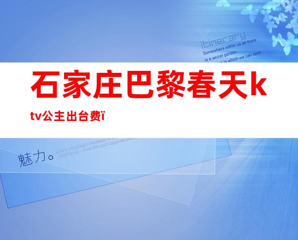 石家庄巴黎春天ktv公主出台费()
