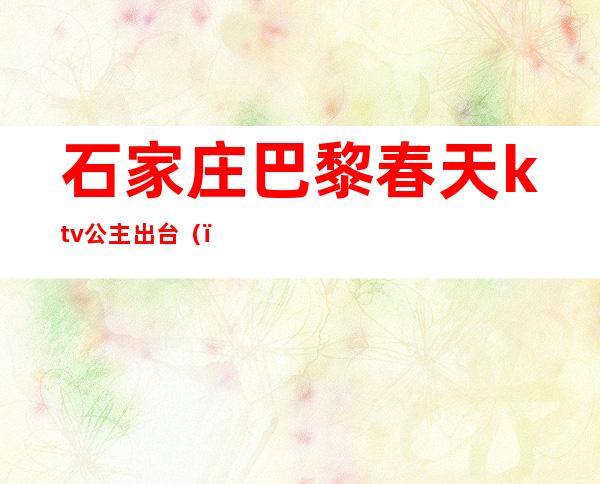 石家庄巴黎春天ktv公主出台()