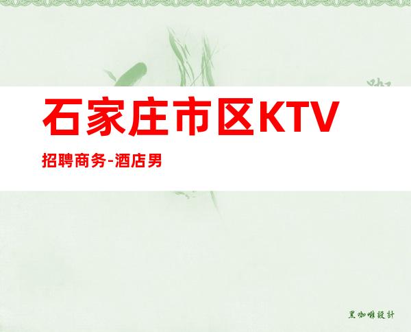 石家庄市区KTV招聘商务-酒店男.-实力靠谱