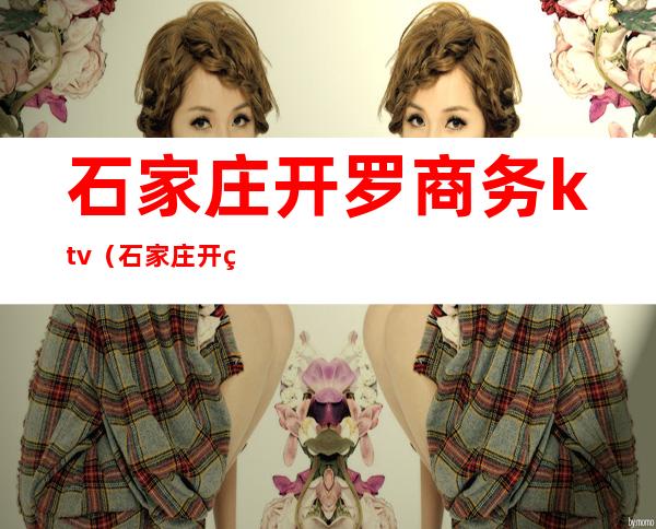 石家庄开罗商务ktv(石家庄开罗俱乐部)