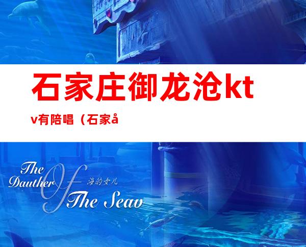 石家庄御龙沧ktv有陪唱（石家庄星河国际ktv陪唱）