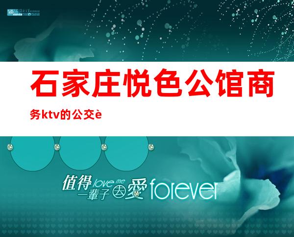 石家庄悦色公馆商务ktv的公交车(石家庄大众舞厅)