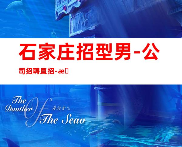 石家庄招型男-公司招聘直招-本地端场子
