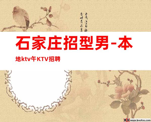 石家庄招型男-本地ktv午KTV招聘-专业夜总会团队