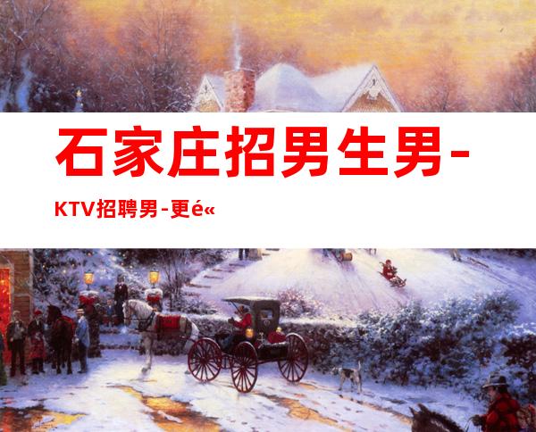 石家庄招男生男.-KTV招聘男.-更高素质多