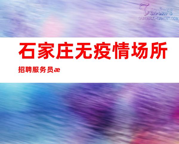石家庄无疫情场所招聘服务员求职者你的颜子就是财富