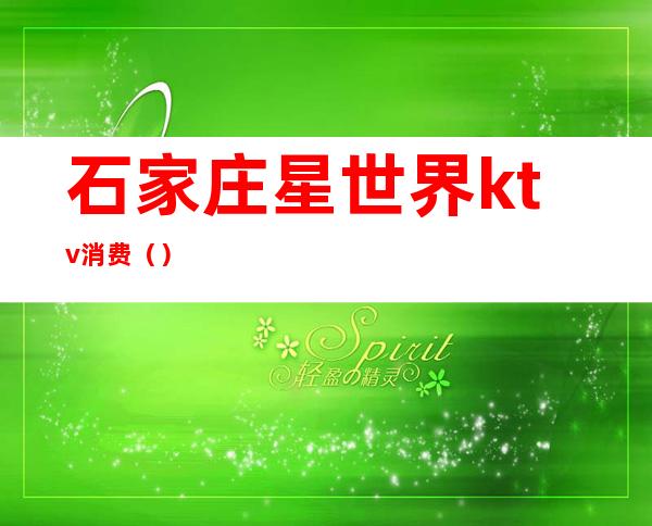 石家庄星世界ktv消费()