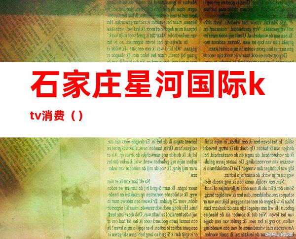 石家庄星河国际ktv消费()