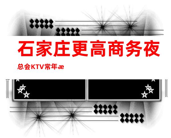 石家庄更高商务夜总会KTV常年招聘员工,一千五起步天天爆满