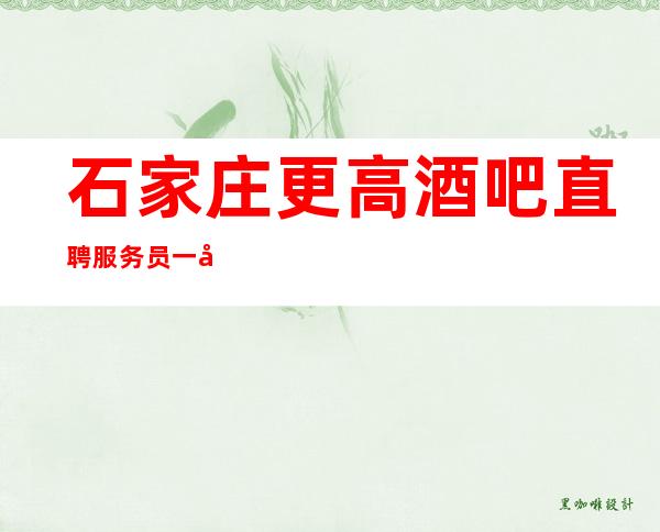 石家庄更高酒吧直聘服务员一千五起-想赚必须靠自己