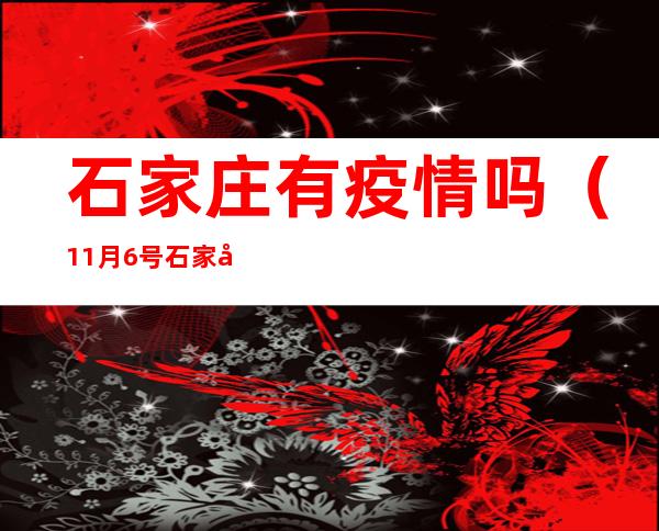 石家庄有疫情吗(11月6号石家庄有疫情吗)