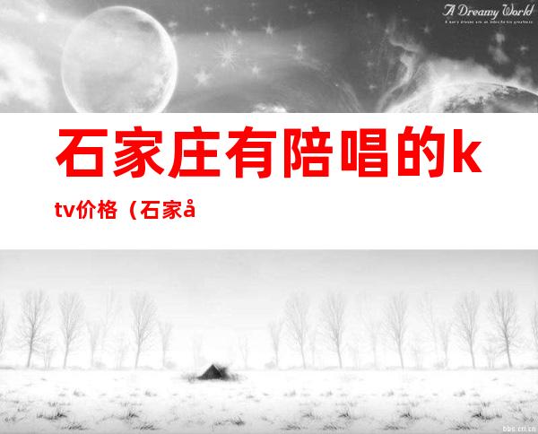 石家庄有陪唱的ktv价格（石家庄ktv陪唱500可以玩到什么程度）