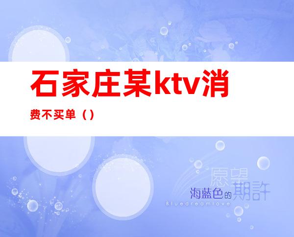 石家庄某ktv消费不买单()