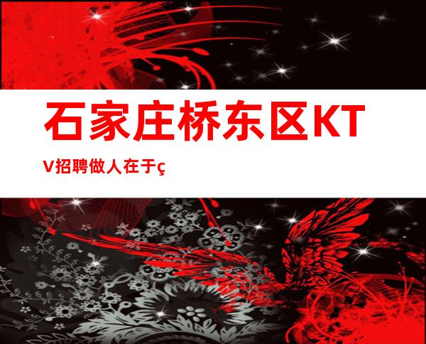 石家庄桥东区KTV招聘=做人在于知道,学习在于积累