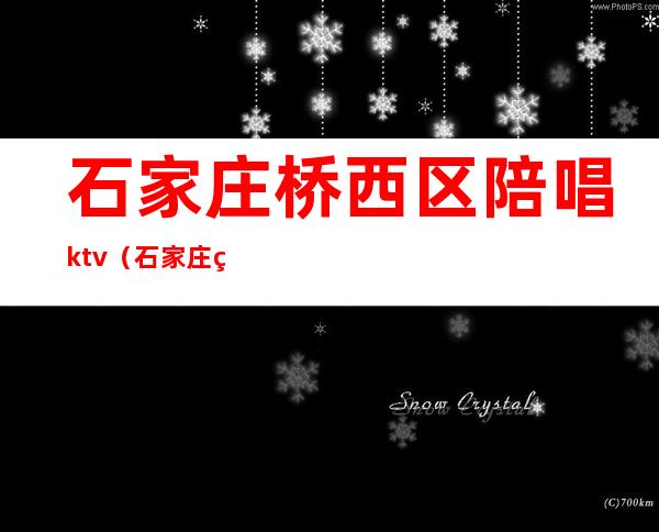 石家庄桥西区陪唱ktv(石家庄真空陪唱)