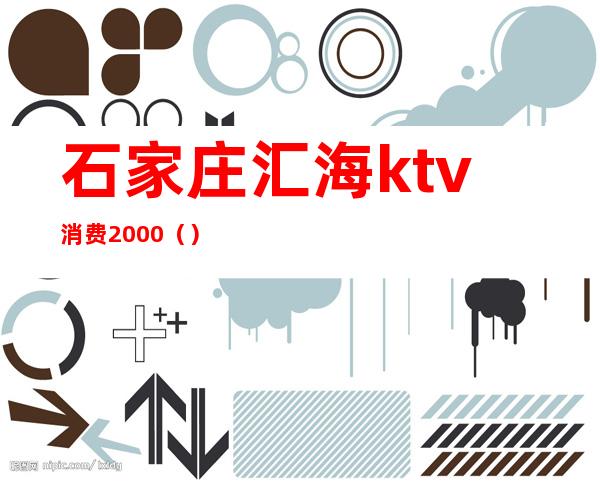 石家庄汇海ktv消费2000()