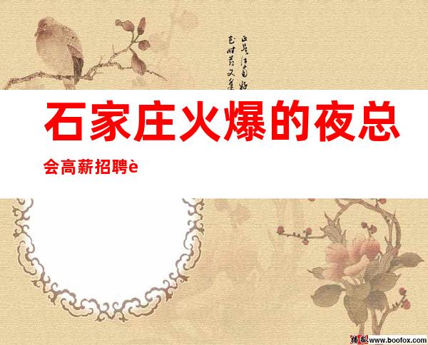 石家庄火爆的夜总会高薪招聘 记住你的价值 是金子就出来发光