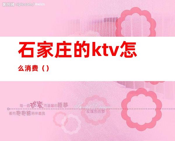 石家庄的ktv怎么消费()