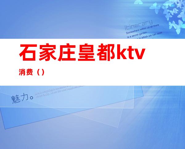 石家庄皇都ktv消费()