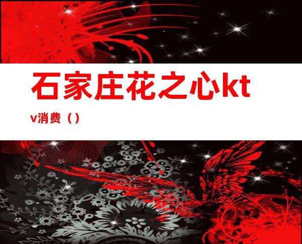 石家庄花之心ktv消费()