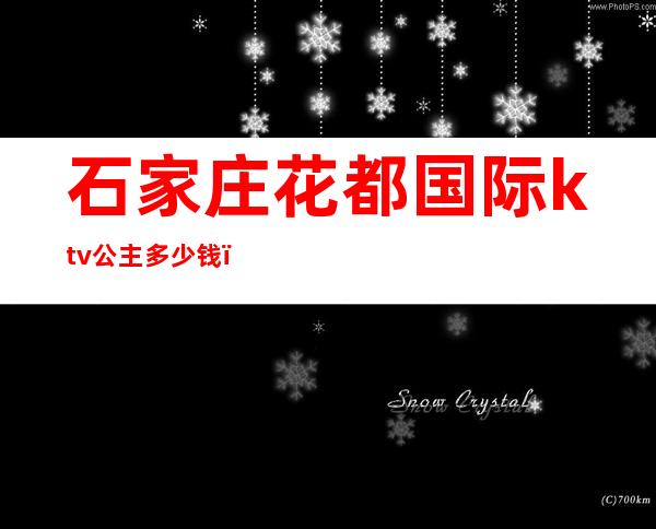 石家庄花都国际ktv公主多少钱()
