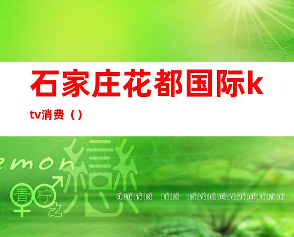 石家庄花都国际ktv消费()