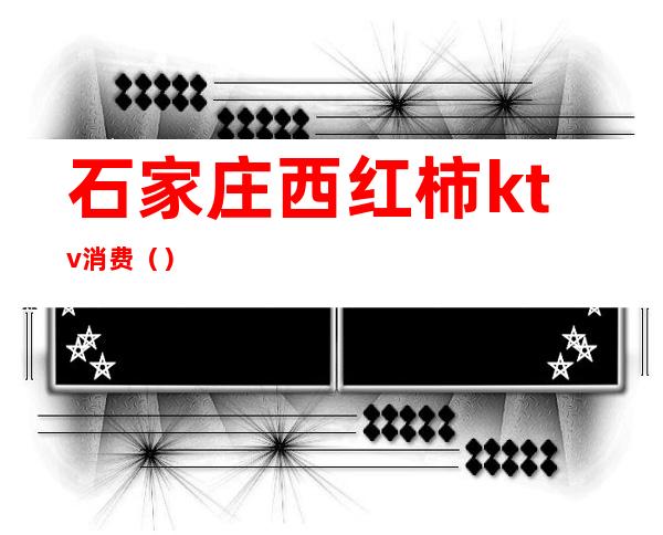 石家庄西红柿ktv消费()
