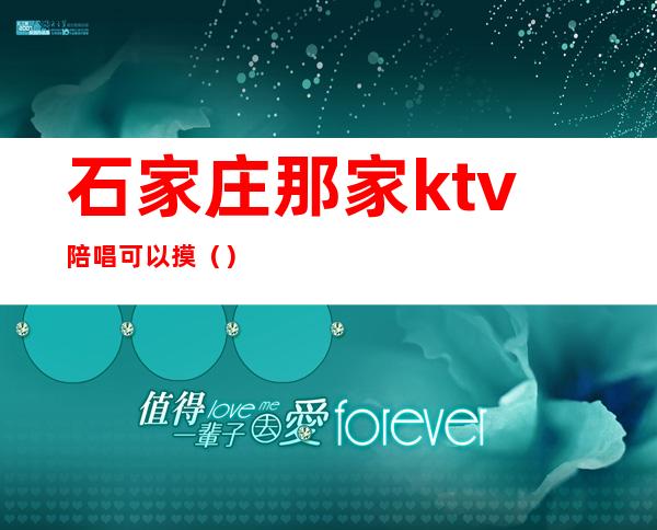 石家庄那家ktv陪唱可以摸()