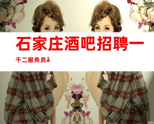 石家庄酒吧招聘一千二服务员开始赚