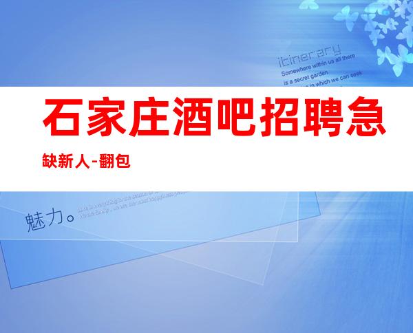 石家庄酒吧招聘急缺新人-翻包率超高