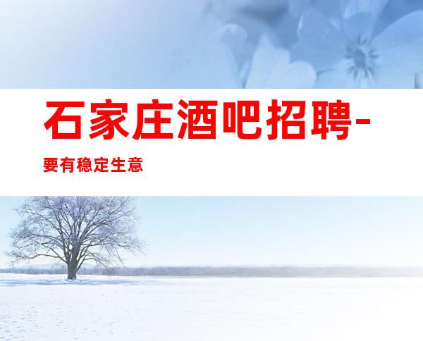 石家庄酒吧招聘-要有稳定生意酒吧兼职优选