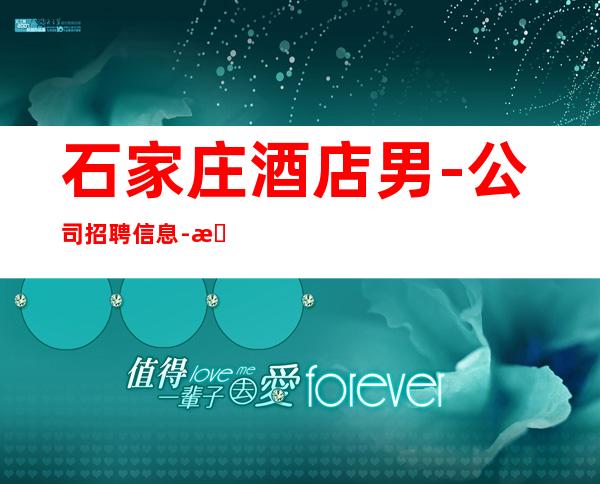 石家庄酒店男.-公司招聘信息-服务员薪资起步