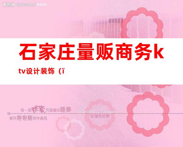 石家庄量贩商务ktv设计装饰（）
