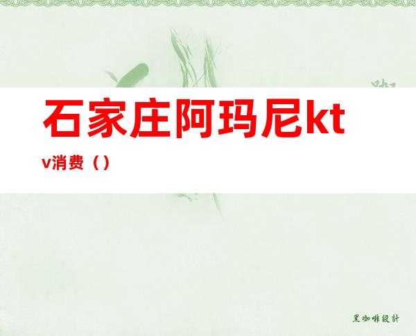 石家庄阿玛尼ktv消费()