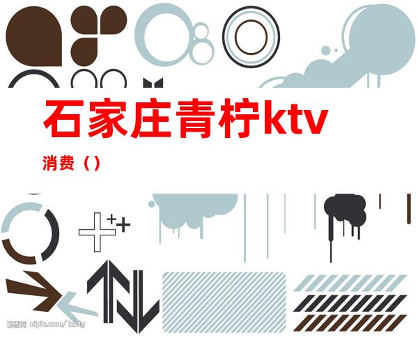 石家庄青柠ktv消费()