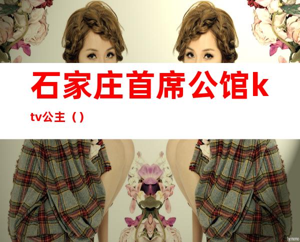 石家庄首席公馆ktv公主（）