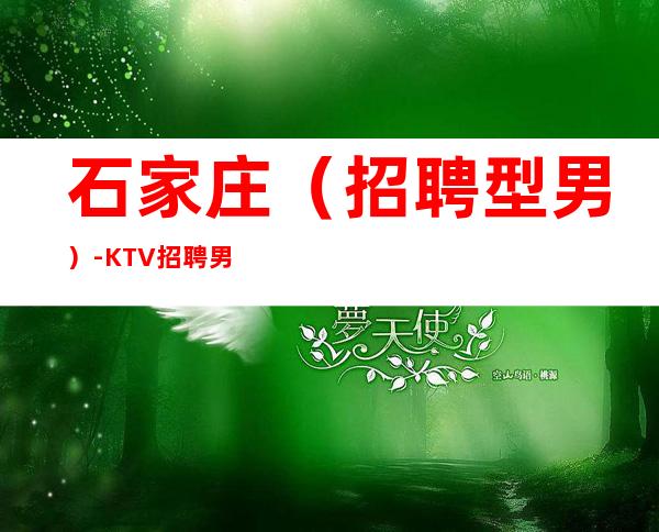 石家庄（招聘型男）-KTV招聘男.-本地生意场