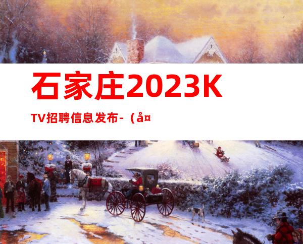 石家庄2023KTV招聘信息发布-(夜总会男孩)-不穿工衣无任务