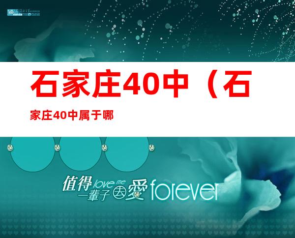 石家庄40中(石家庄40中属于哪个区)