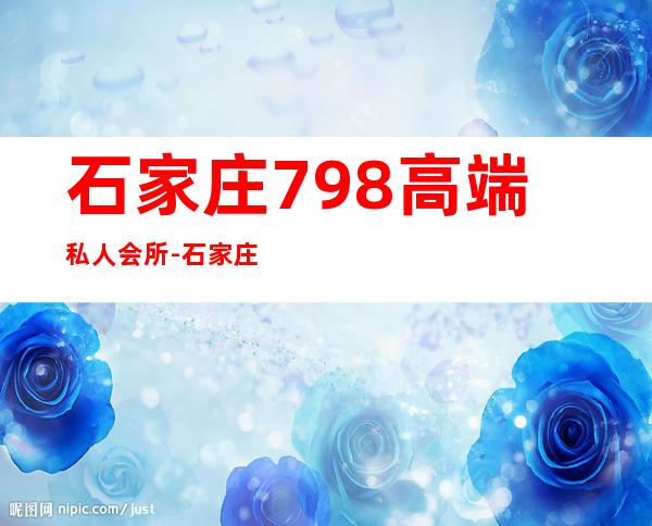 石家庄798高端私人会所-石家庄天鹅湖私人订制是干什么的
