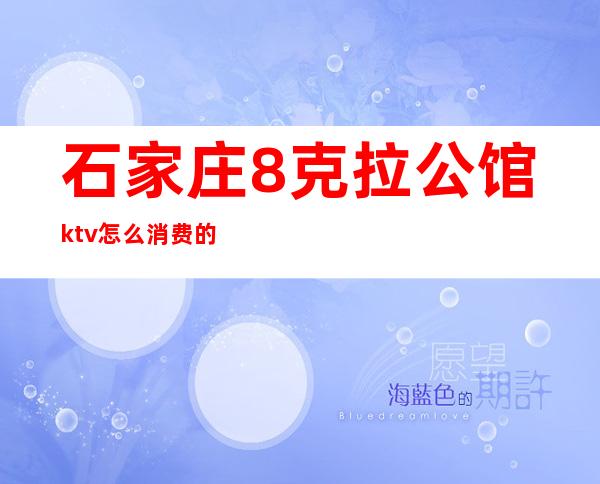 石家庄8克拉公馆ktv怎么消费的(石家庄8克拉公馆ktv,美女最靓,包厢电话查询)