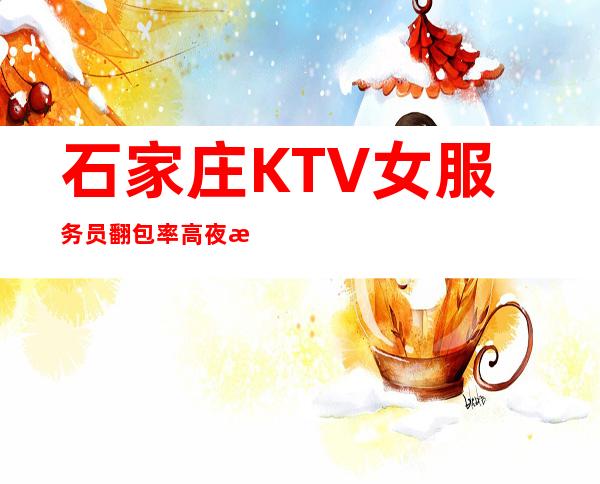 石家庄KTV女服务员翻包率高夜总会KTV